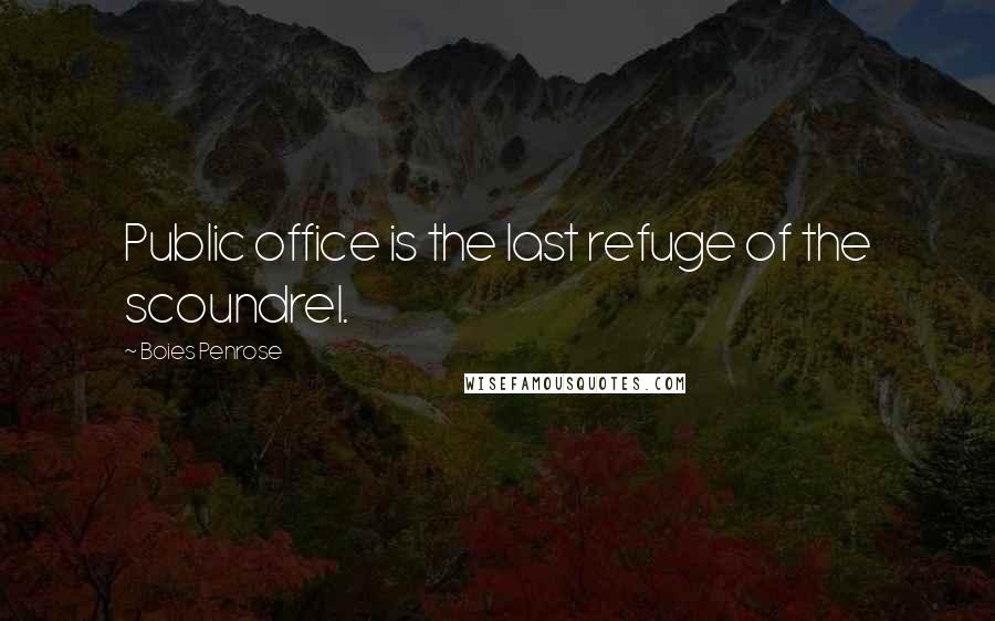 Boies Penrose Quotes: Public office is the last refuge of the scoundrel.