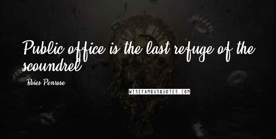 Boies Penrose Quotes: Public office is the last refuge of the scoundrel.