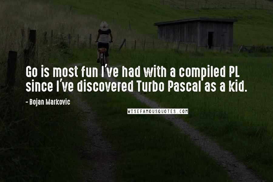Bojan Markovic Quotes: Go is most fun I've had with a compiled PL since I've discovered Turbo Pascal as a kid.