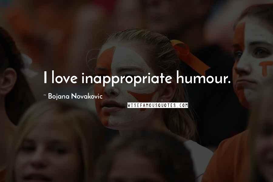 Bojana Novakovic Quotes: I love inappropriate humour.