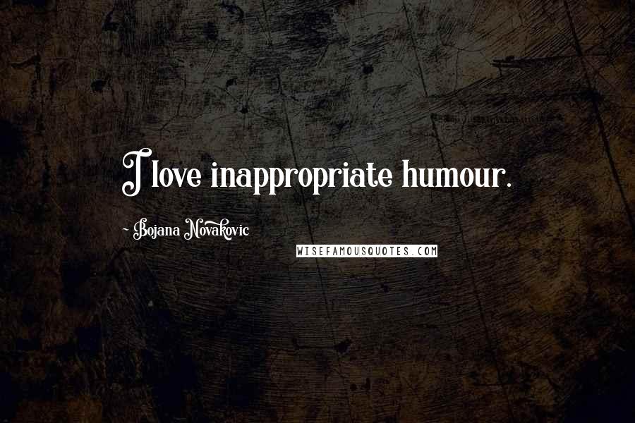 Bojana Novakovic Quotes: I love inappropriate humour.