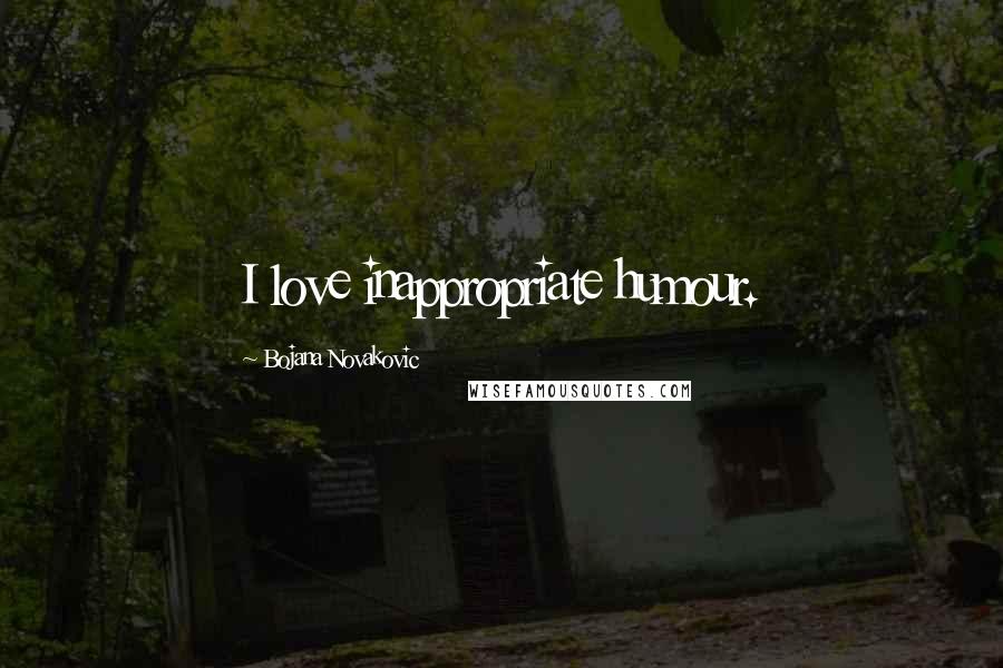 Bojana Novakovic Quotes: I love inappropriate humour.