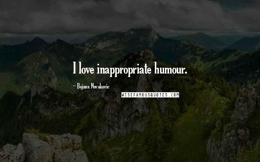 Bojana Novakovic Quotes: I love inappropriate humour.