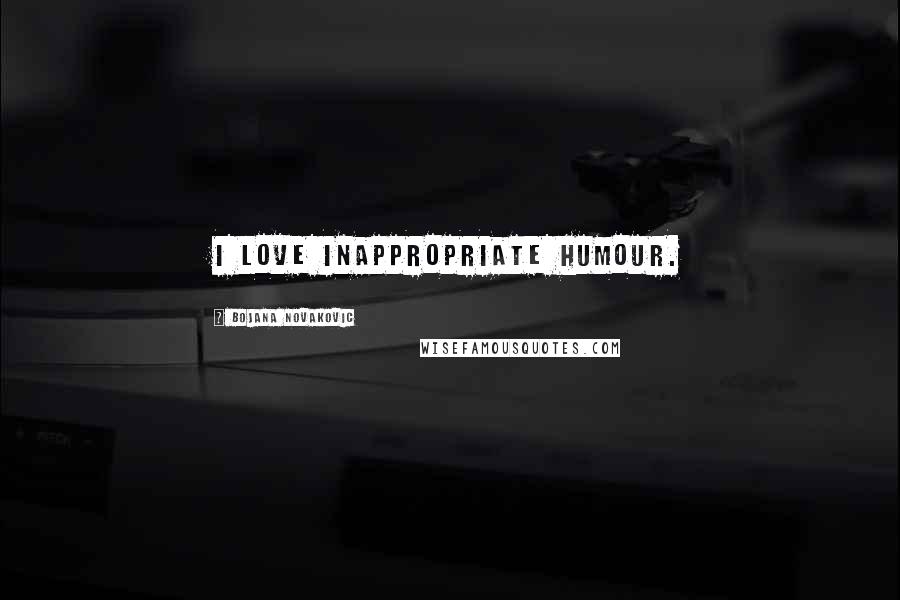 Bojana Novakovic Quotes: I love inappropriate humour.