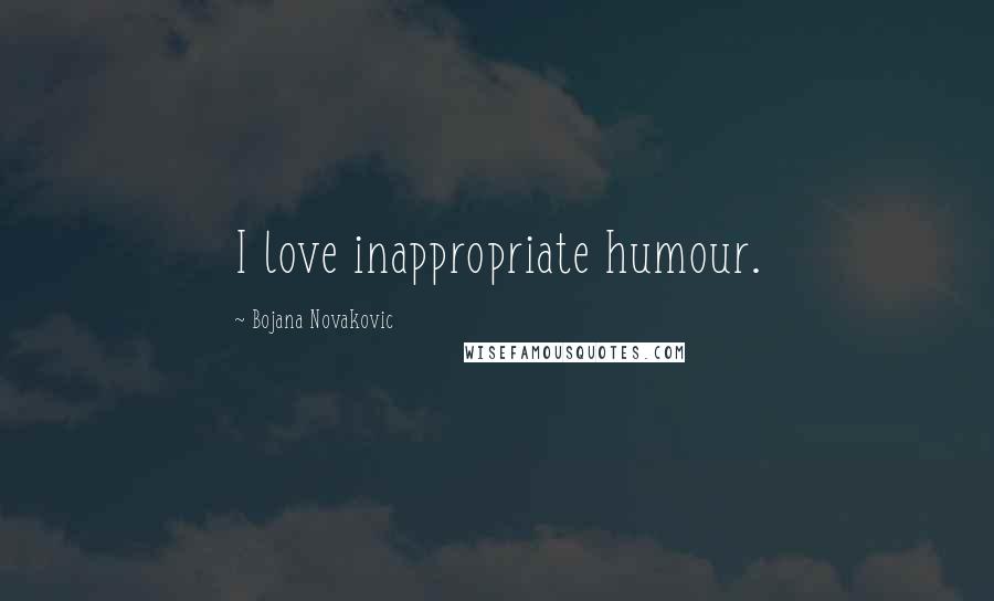 Bojana Novakovic Quotes: I love inappropriate humour.