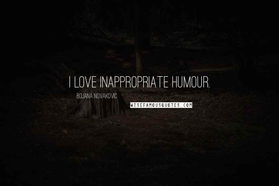 Bojana Novakovic Quotes: I love inappropriate humour.