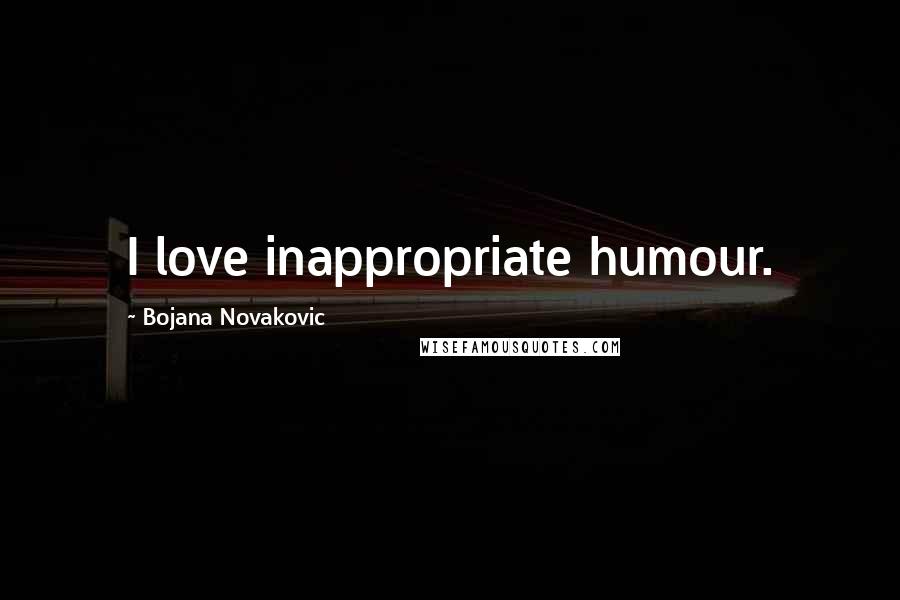 Bojana Novakovic Quotes: I love inappropriate humour.