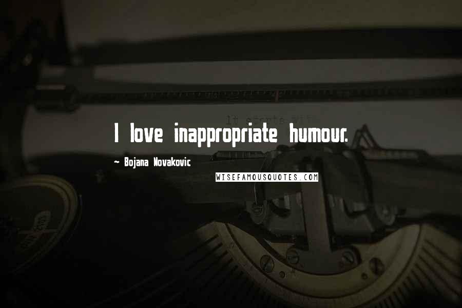 Bojana Novakovic Quotes: I love inappropriate humour.