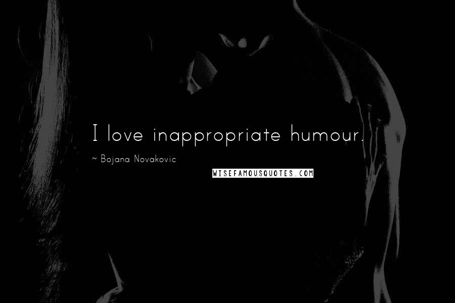 Bojana Novakovic Quotes: I love inappropriate humour.