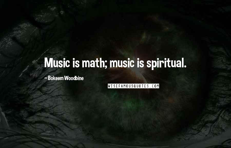 Bokeem Woodbine Quotes: Music is math; music is spiritual.