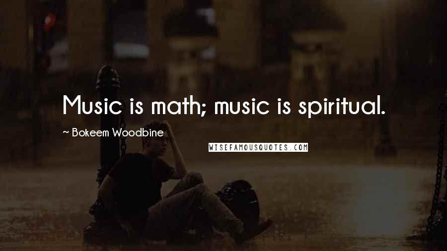 Bokeem Woodbine Quotes: Music is math; music is spiritual.