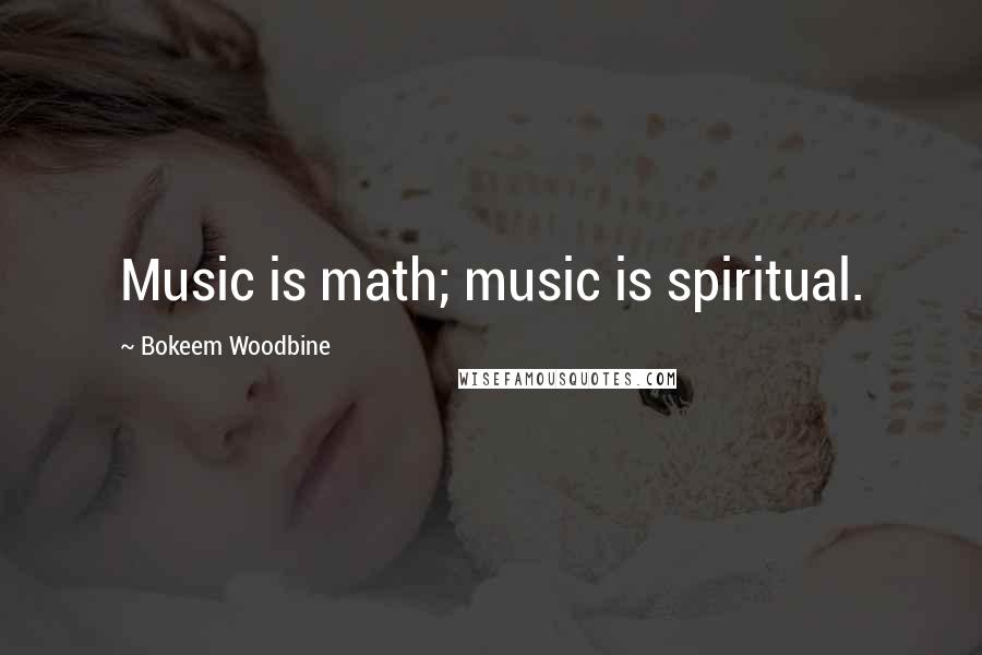 Bokeem Woodbine Quotes: Music is math; music is spiritual.