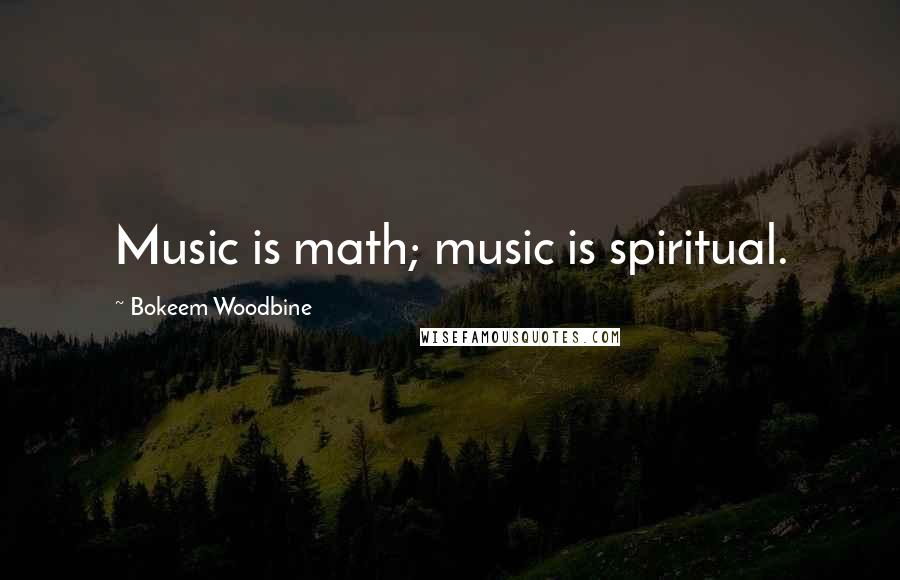 Bokeem Woodbine Quotes: Music is math; music is spiritual.