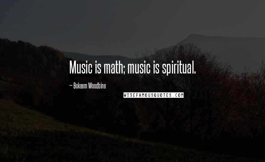 Bokeem Woodbine Quotes: Music is math; music is spiritual.