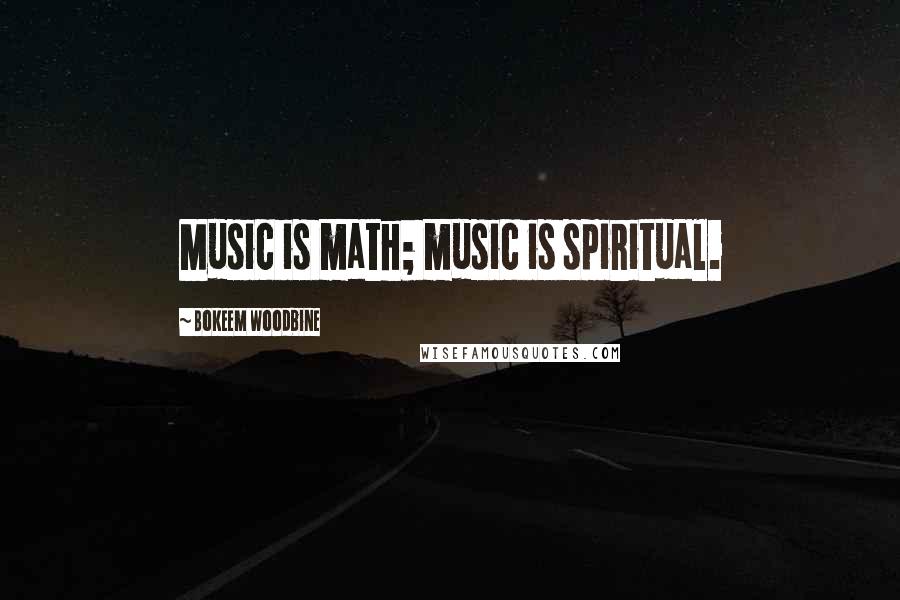 Bokeem Woodbine Quotes: Music is math; music is spiritual.