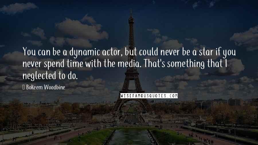 Bokeem Woodbine Quotes: You can be a dynamic actor, but could never be a star if you never spend time with the media. That's something that I neglected to do.