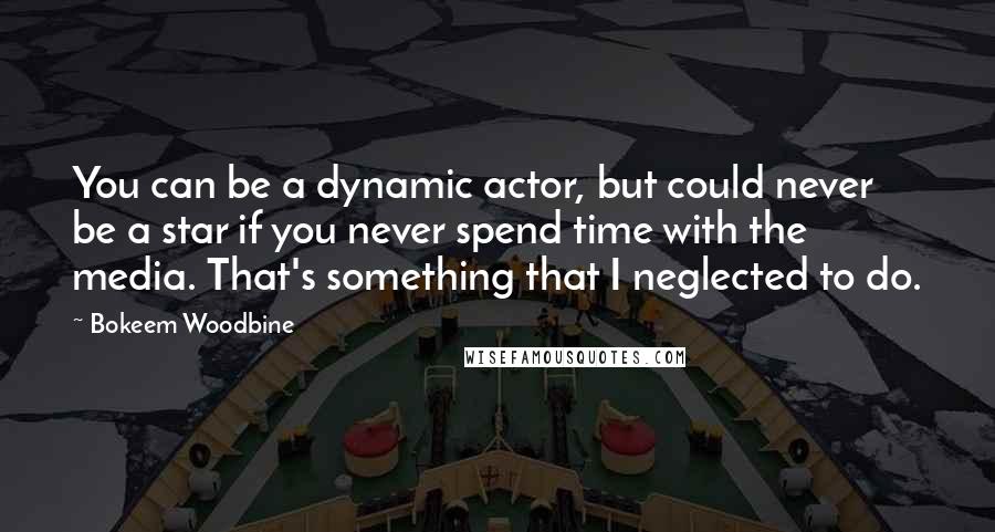 Bokeem Woodbine Quotes: You can be a dynamic actor, but could never be a star if you never spend time with the media. That's something that I neglected to do.