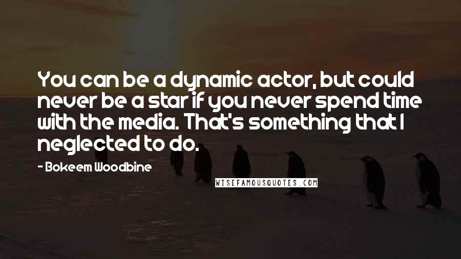 Bokeem Woodbine Quotes: You can be a dynamic actor, but could never be a star if you never spend time with the media. That's something that I neglected to do.