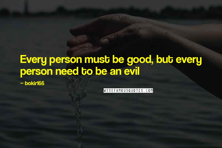 Bokir166 Quotes: Every person must be good, but every person need to be an evil