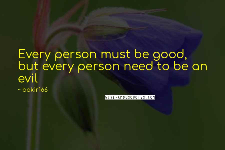 Bokir166 Quotes: Every person must be good, but every person need to be an evil