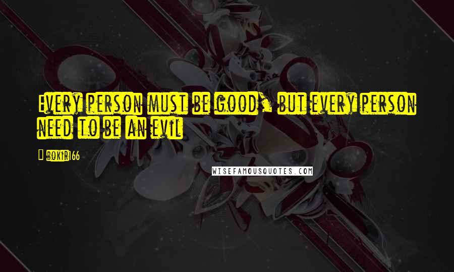 Bokir166 Quotes: Every person must be good, but every person need to be an evil