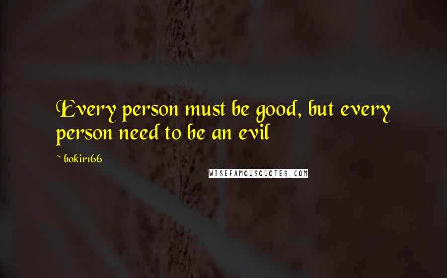 Bokir166 Quotes: Every person must be good, but every person need to be an evil