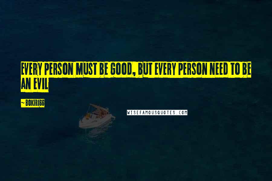 Bokir166 Quotes: Every person must be good, but every person need to be an evil