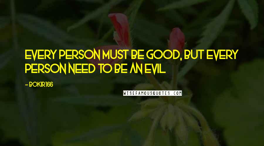 Bokir166 Quotes: Every person must be good, but every person need to be an evil