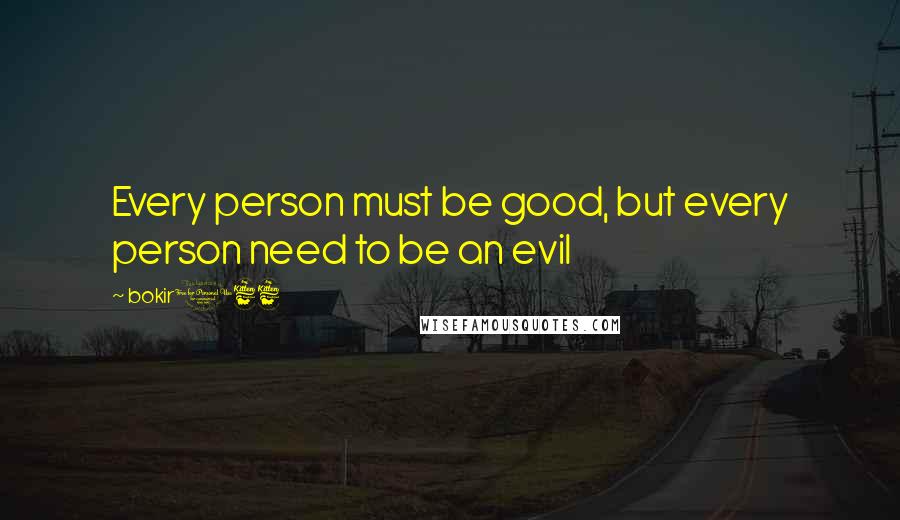 Bokir166 Quotes: Every person must be good, but every person need to be an evil