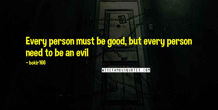 Bokir166 Quotes: Every person must be good, but every person need to be an evil