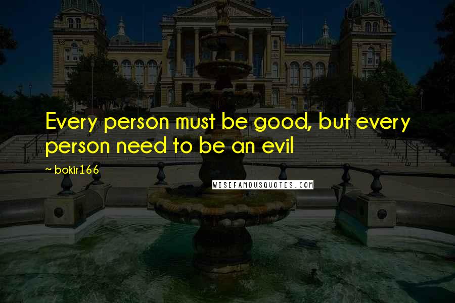 Bokir166 Quotes: Every person must be good, but every person need to be an evil