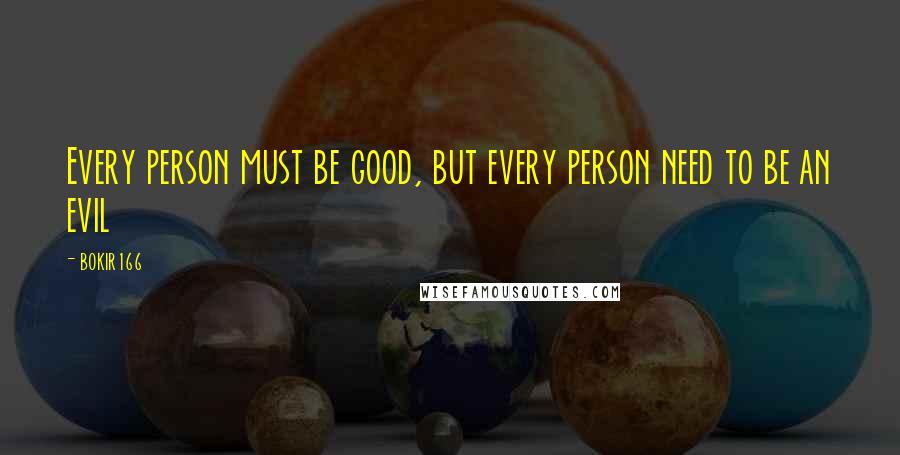 Bokir166 Quotes: Every person must be good, but every person need to be an evil