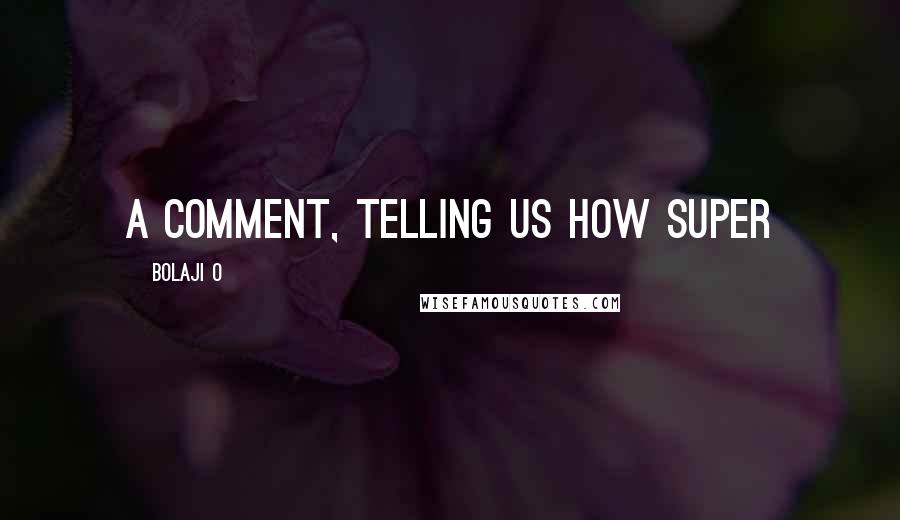 Bolaji O Quotes: a comment, telling us how SUPER