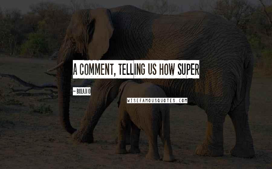 Bolaji O Quotes: a comment, telling us how SUPER