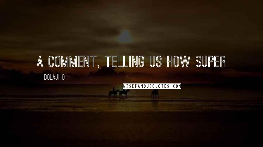 Bolaji O Quotes: a comment, telling us how SUPER