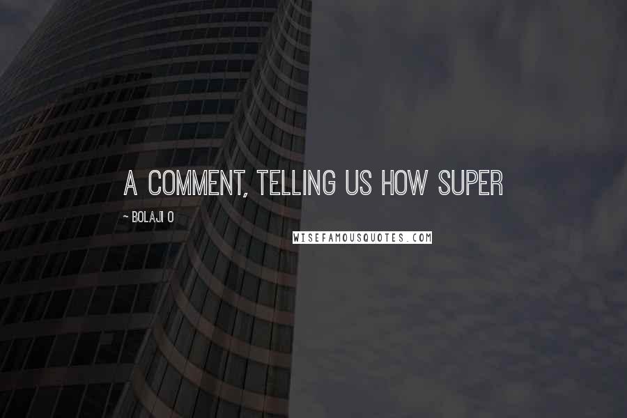 Bolaji O Quotes: a comment, telling us how SUPER