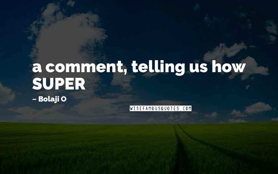 Bolaji O Quotes: a comment, telling us how SUPER