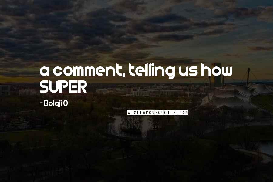 Bolaji O Quotes: a comment, telling us how SUPER