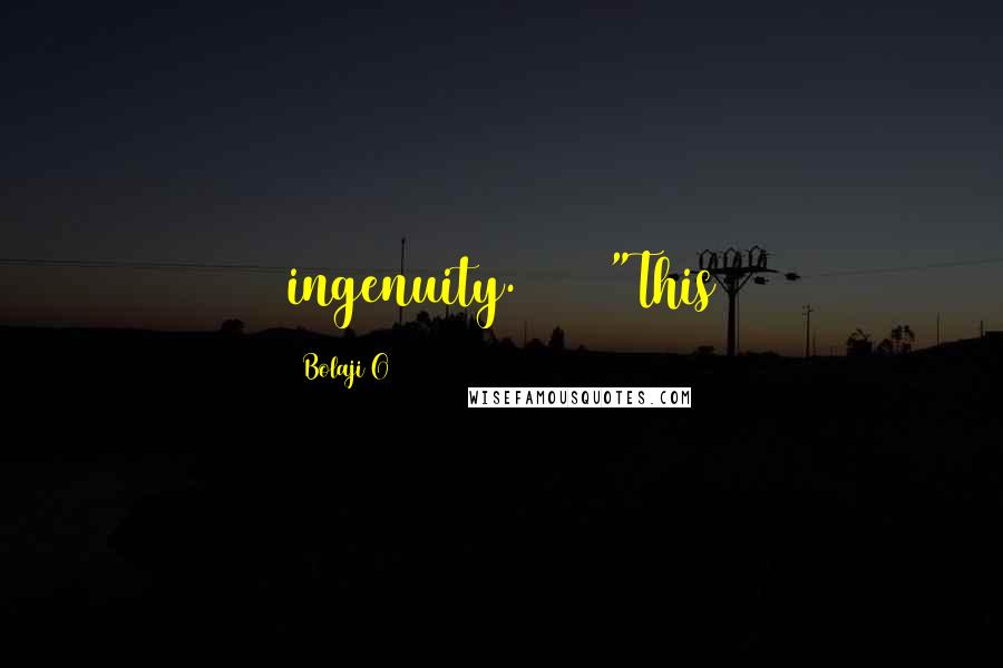 Bolaji O Quotes: ingenuity. "This