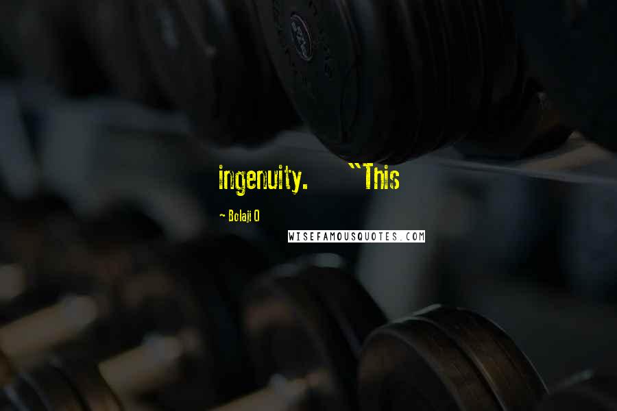 Bolaji O Quotes: ingenuity. "This