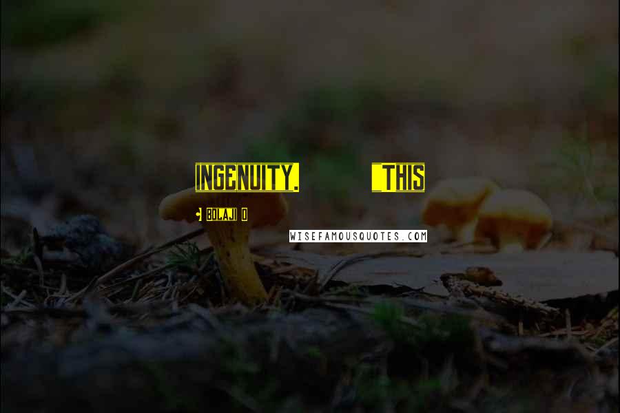 Bolaji O Quotes: ingenuity. "This