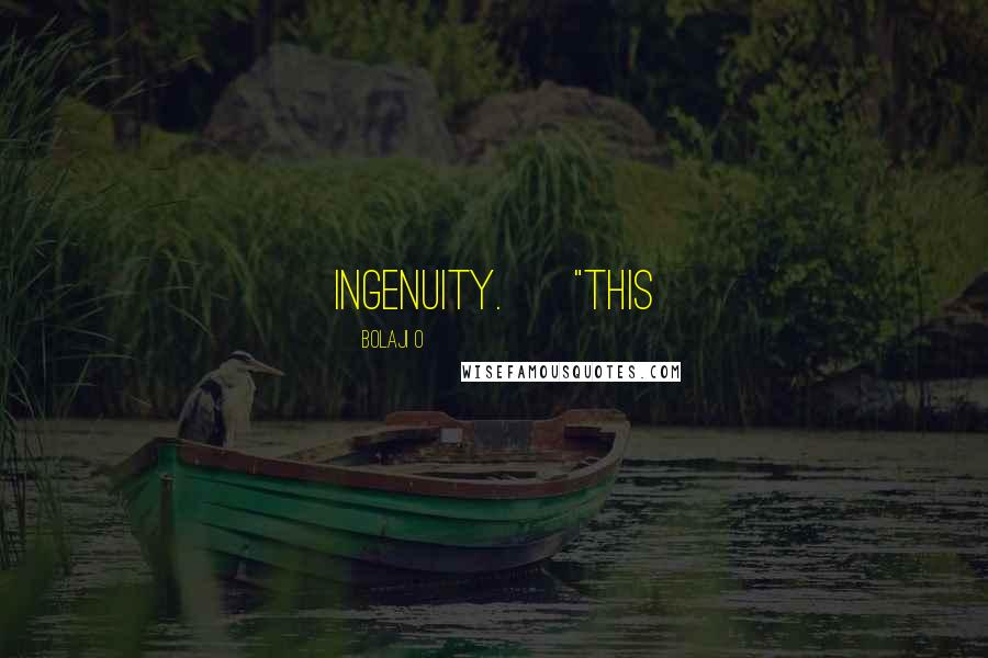 Bolaji O Quotes: ingenuity. "This