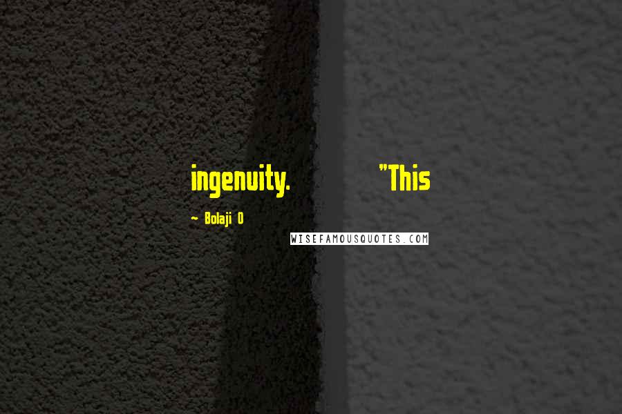Bolaji O Quotes: ingenuity. "This