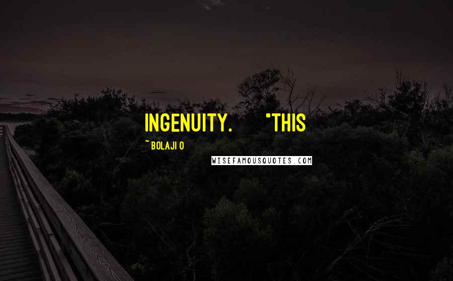 Bolaji O Quotes: ingenuity. "This