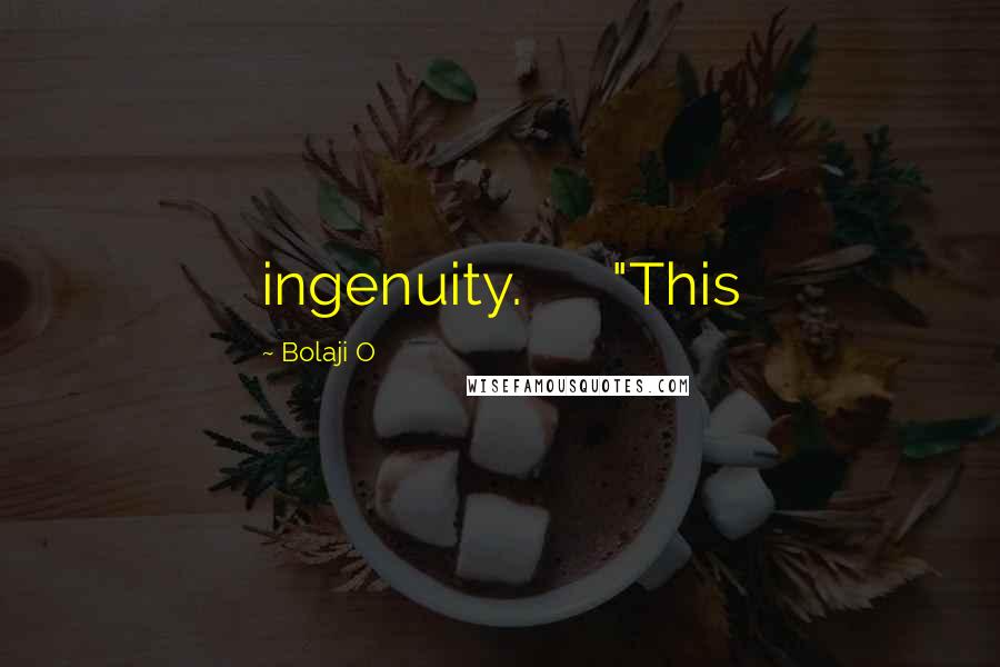 Bolaji O Quotes: ingenuity. "This