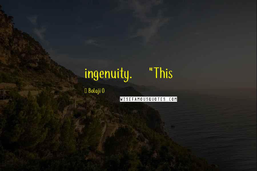 Bolaji O Quotes: ingenuity. "This