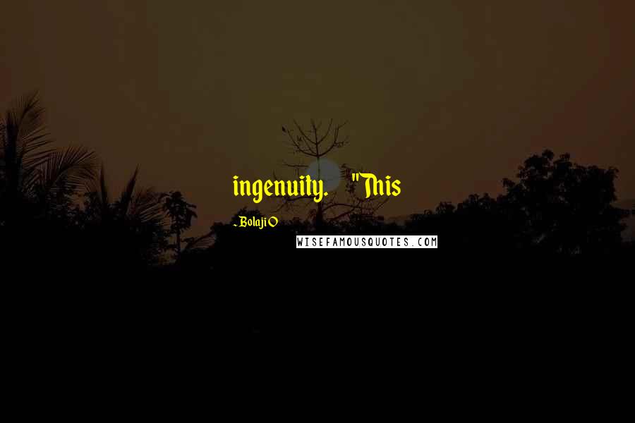 Bolaji O Quotes: ingenuity. "This