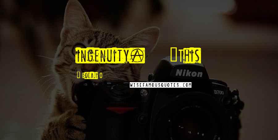 Bolaji O Quotes: ingenuity. "This
