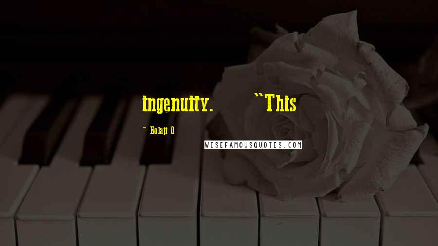 Bolaji O Quotes: ingenuity. "This
