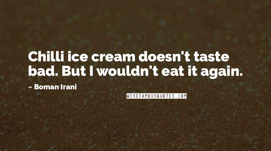 Boman Irani Quotes: Chilli ice cream doesn't taste bad. But I wouldn't eat it again.